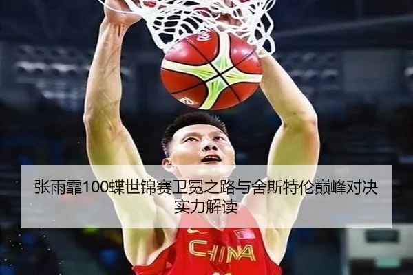 张雨霏100蝶世锦赛卫冕之路与舍斯特伦巅峰对决实力解读