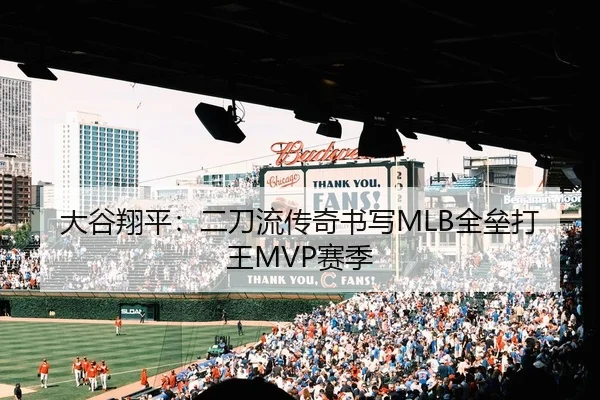 大谷翔平：二刀流传奇书写MLB全垒打王MVP赛季