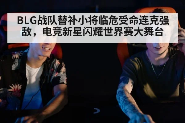 BLG战队替补小将临危受命连克强敌,电竞新星闪耀世界赛大舞台