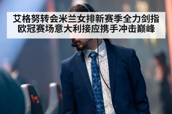 艾格努转会米兰女排新赛季全力剑指欧冠赛场意大利接应携手冲击巅峰