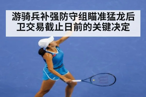 游骑兵补强防守组瞄准猛龙后卫交易截止日前的关键决定