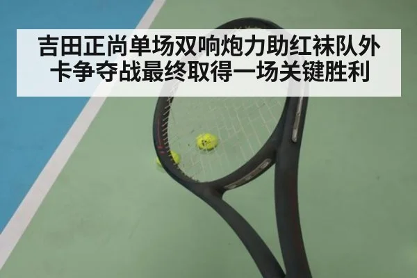 吉田正尚单场双响炮力助红袜队外卡争夺战最终取得一场关键胜利