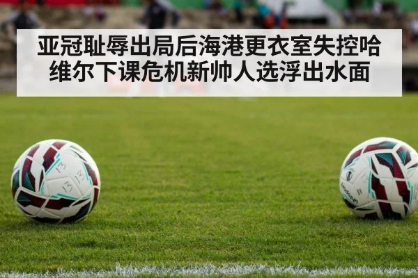 亚冠耻辱出局后海港更衣室失控哈维尔下课危机新帅人选浮出水面